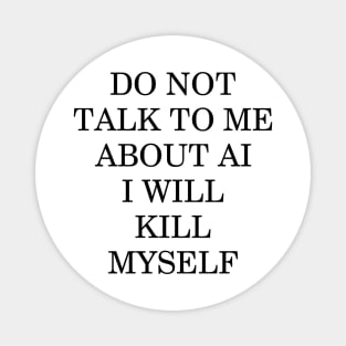 Do not talk to me about AI I will kill myself Magnet